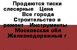 Продаются тиски слесарные › Цена ­ 3 000 - Все города Строительство и ремонт » Инструменты   . Московская обл.,Железнодорожный г.